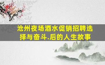 沧州夜场酒水促销招聘选择与奋斗.后的人生故事